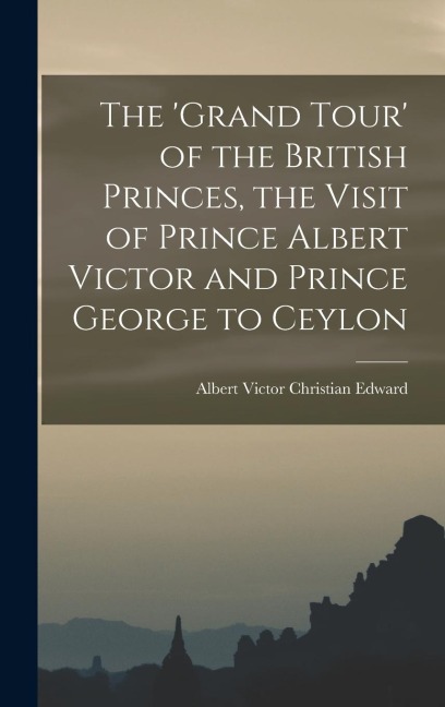 The Grand Tour of the British Princes, the Visit of Prince Albert Victor and Prince George to Ceylon