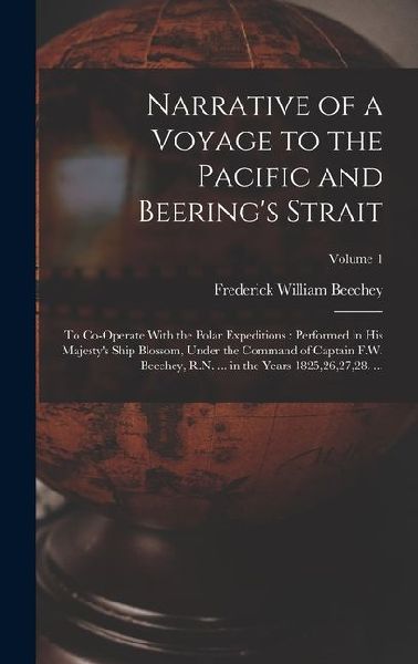 Narrative of a Voyage to the Pacific and Beerings Strait: To Co-Operate With the Polar Expeditions: Performed in His Majestys Ship Blossom, Under the Command of Captain F.W. Beechey, R.N. ... in the Years 1825,26,27,28. ...; Volume 1