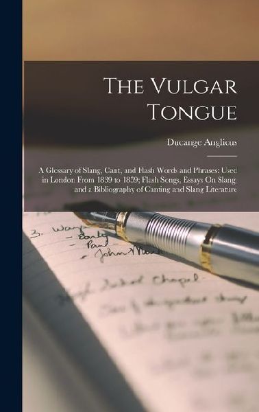 The Vulgar Tongue: A Glossary of Slang, Cant, and Flash Words and Phrases: Used in London From 1839 to 1859; Flash Songs, Essays On Slang, and a Bibliography of Canting and Slang Literature