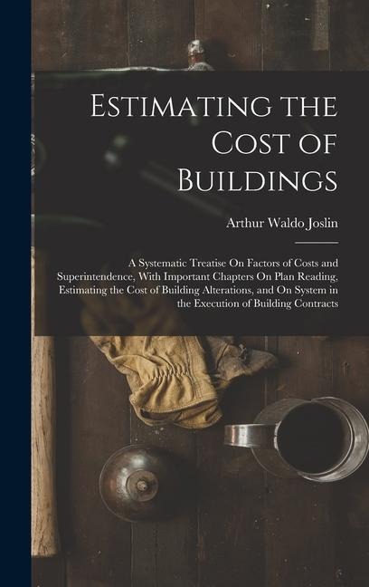Estimating the Cost of Buildings: A Systematic Treatise On Factors of Costs and Superintendence, With Important Chapters On Plan Reading, Estimating the Cost of Building Alterations, and On System in the Execution of Building Contracts