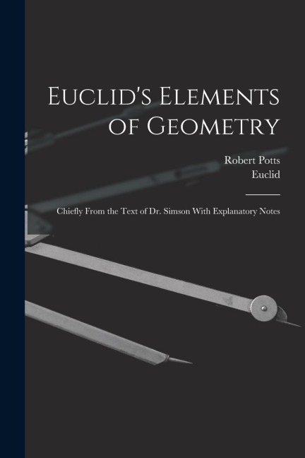 Euclids Elements of Geometry: Chiefly From the Text of Dr. Simson With Explanatory Notes