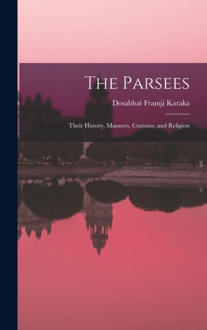 The Parsees: Their History, Manners, Customs, and Religion
