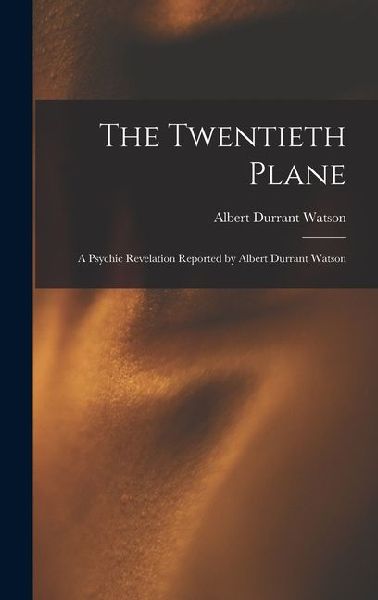 The Twentieth Plane: A Psychic Revelation Reported by Albert Durrant Watson