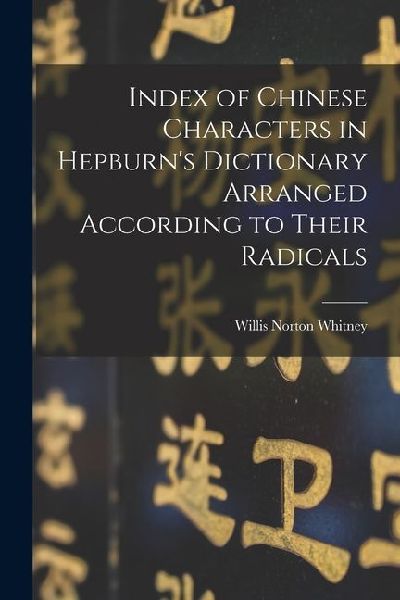 Index of Chinese Characters in Hepburns Dictionary Arranged According to Their Radicals