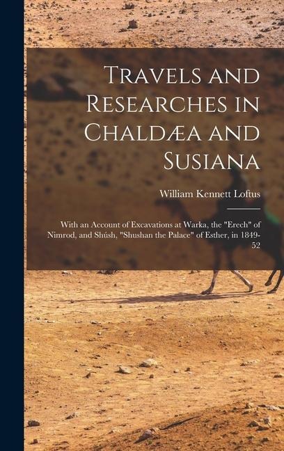 Travels and Researches in Chaldæa and Susiana: With an Account of Excavations at Warka, the Erech of Nimrod, and Shúsh, Shushan the Palace of Esther, in 1849-52