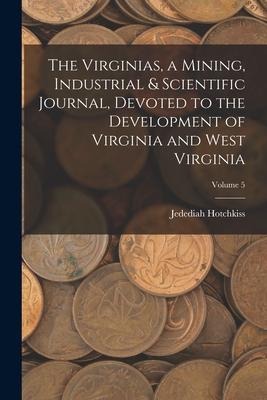 The Virginias, a Mining, Industrial & Scientific Journal, Devoted to the Development of Virginia and West Virginia; Volume 5