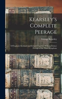 Kearsleys Complete Peerage: Of England, Scotland and Ireland; Together With an Extinct Peerage of the Three Kingdoms