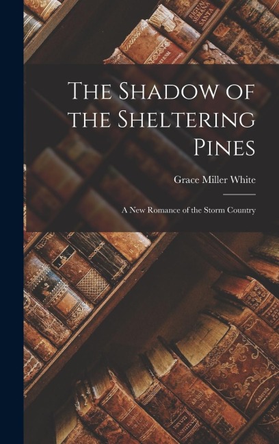 The Shadow of the Sheltering Pines: A New Romance of the Storm Country