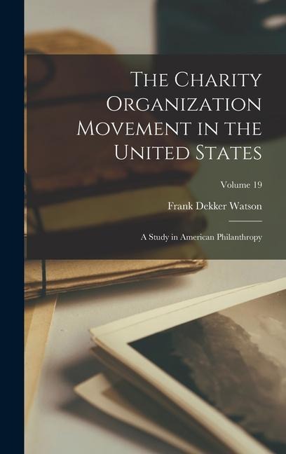 The Charity Organization Movement in the United States: A Study in American Philanthropy; Volume 19