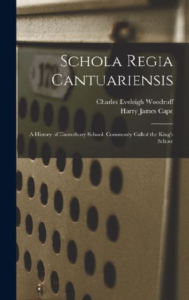 Schola Regia Cantuariensis: A History of Canterbury School. Commonly Called the Kings School