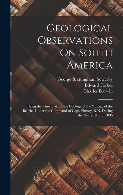 Geological Observations On South America: Being the Third Part of the Geology of the Voyage of the Beagle, Under the Command of Capt. Fitzroy, R.N. During the Years 1832 to 1836