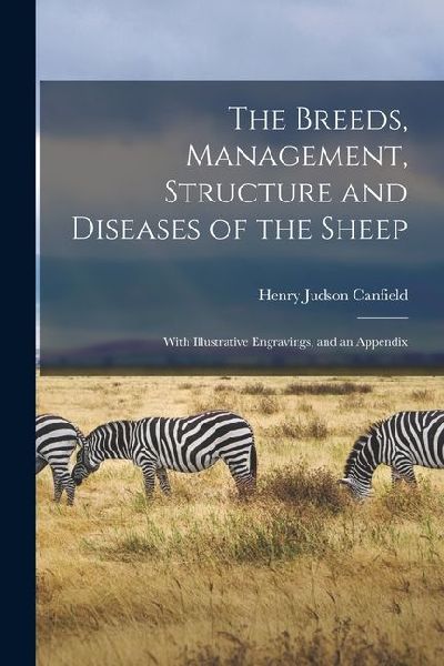 The Breeds, Management, Structure and Diseases of the Sheep: With Illustrative Engravings, and an Appendix