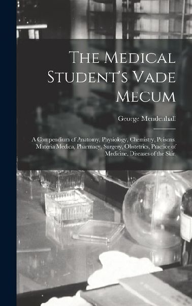 The Medical Students Vade Mecum: A Compendium of Anatomy, Physiology, Chemistry, Poisons, Materia Medica, Pharmacy, Surgery, Obstetrics, Practice of Medicine, Diseases of the Skin