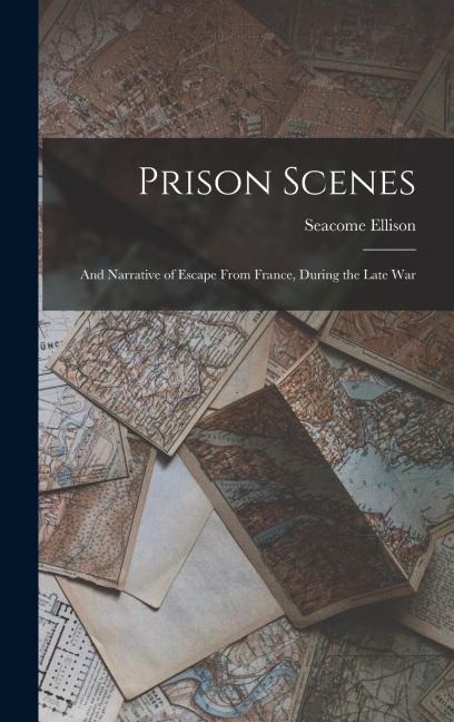 Prison Scenes: And Narrative of Escape From France, During the Late War