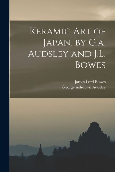 Keramic Art of Japan, by G.a. Audsley and J.L. Bowes