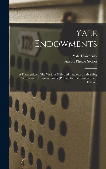 Yale Endowments: A Description of the Various Gifts and Bequests Establishing Permanent University Funds (Printed for the President and Fellows)