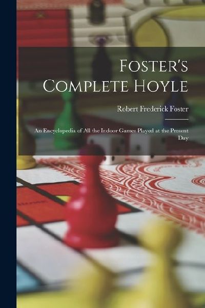Foster's Complete Hoyle: An Encyclopedia of All the Indoor Games Played at the Present Day