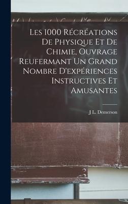 Les 1000 Récréations De Physique Et De Chimie, Ouvrage Reufermant Un Grand Nombre Dexpériences Instructives Et Amusantes