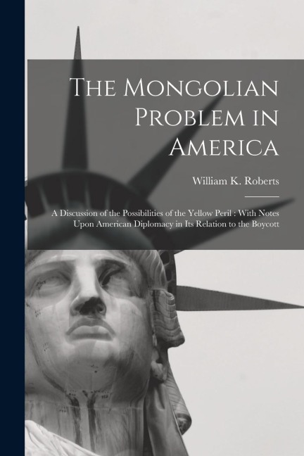The Mongolian Problem in America: A Discussion of the Possibilities of the Yellow Peril: With Notes Upon American Diplomacy in Its Relation to the Boy