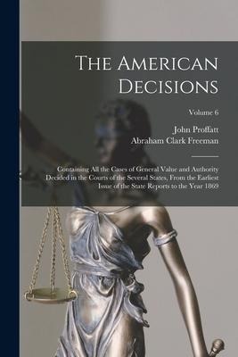 The American Decisions: Containing All the Cases of General Value and Authority Decided in the Courts of the Several States, From the Earliest