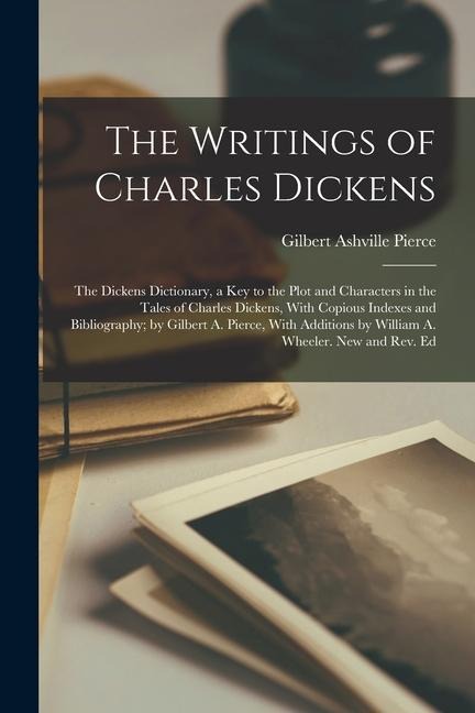 The Writings of Charles Dickens: The Dickens Dictionary, a Key to the Plot and Characters in the Tales of Charles Dickens, With Copious Indexes and Bi