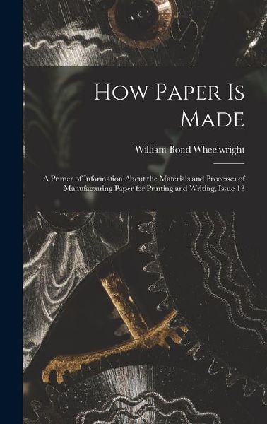 How Paper Is Made: A Primer of Information About the Materials and Processes of Manufacturing Paper for Printing and Writing, Issue 13