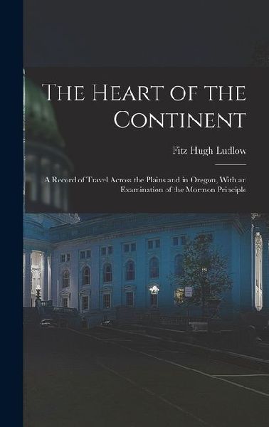 The Heart of the Continent: A Record of Travel Across the Plains and in Oregon, With an Examination of the Mormon Principle