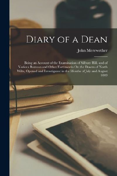 Diary of a Dean: Being an Account of the Examination of Silbury Hill, and of Various Barrows and Other Earthworks On the Downs of North
