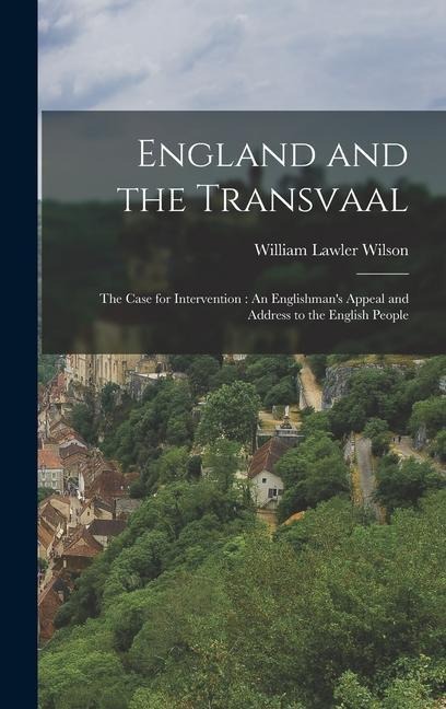England and the Transvaal: The Case for Intervention: An Englishmans Appeal and Address to the English People