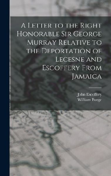 A Letter to the Right Honorable Sir George Murray Relative to the Deportation of Lecesne and Escoffery From Jamaica