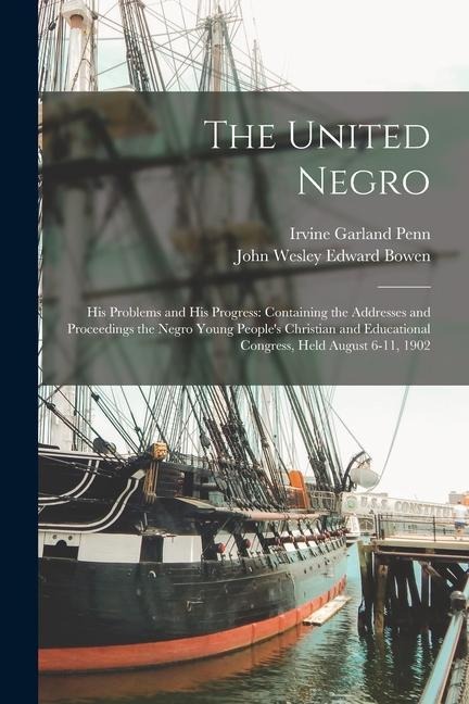 The United Negro: His Problems and His Progress: Containing the Addresses and Proceedings the Negro Young People's Christian and Educati