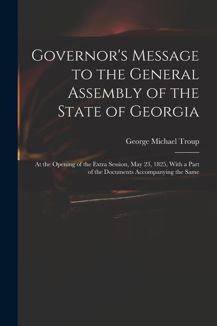 Governor's Message to the General Assembly of the State of Georgia: At the Opening of the Extra Session, May 23, 1825, With a Part of the Documents Ac