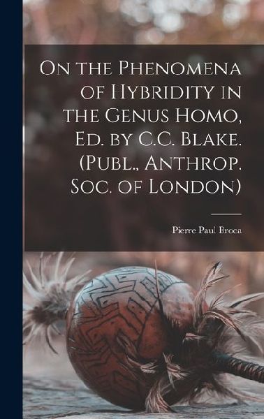On the Phenomena of Hybridity in the Genus Homo, Ed. by C.C. Blake. (Publ., Anthrop. Soc. of London)