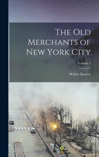The Old Merchants of New York City; Volume 5