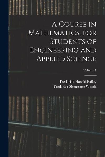 A Course in Mathematics, for Students of Engineering and Applied Science; Volume 1