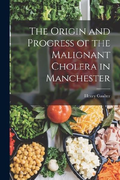 The Origin and Progress of the Malignant Cholera in Manchester