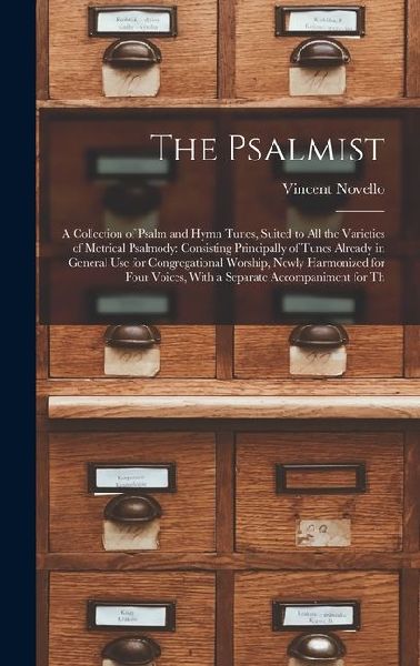 The Psalmist: A Collection of Psalm and Hymn Tunes, Suited to All the Varieties of Metrical Psalmody: Consisting Principally of Tunes Already in General Use for Congregational Worship, Newly Harmonized for Four Voices, With a Separate Accompaniment for Th