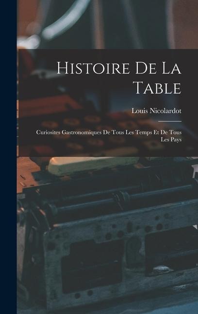 Histoire De La Table: Curiosites Gastronomiques De Tous Les Temps Et De Tous Les Pays