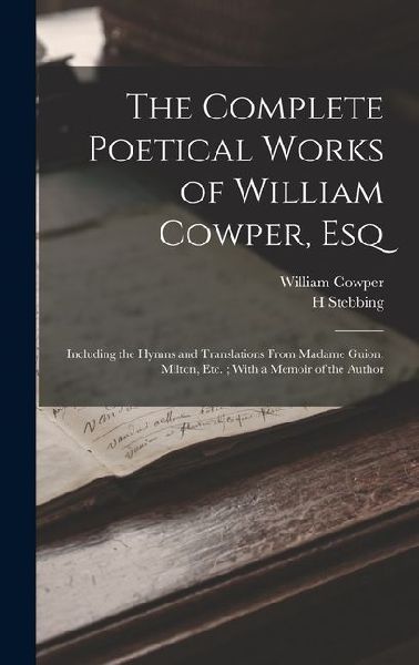 The Complete Poetical Works of William Cowper, Esq: Including the Hymns and Translations From Madame Guion, Milton, Etc.; With a Memoir of the Author