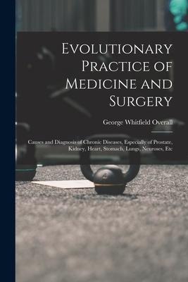 Evolutionary Practice of Medicine and Surgery: Causes and Diagnosis of Chronic Diseases, Especially of Prostate, Kidney, Heart, Stomach, Lungs, Neuros