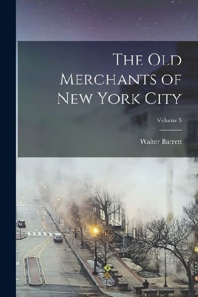 The Old Merchants of New York City; Volume 5