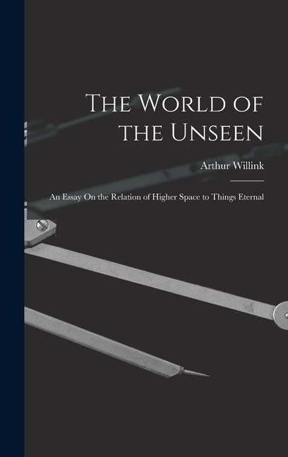 The World of the Unseen: An Essay On the Relation of Higher Space to Things Eternal