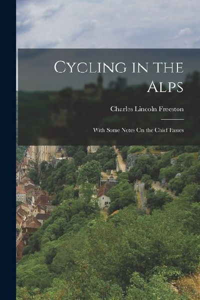 Cycling in the Alps: With Some Notes On the Chief Passes