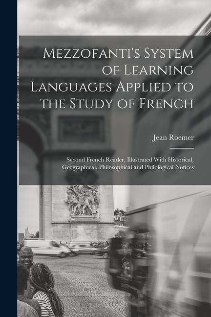 Mezzofantis System of Learning Languages Applied to the Study of French: Second French Reader, Illustrated With Historical, Geographical, Philosophic