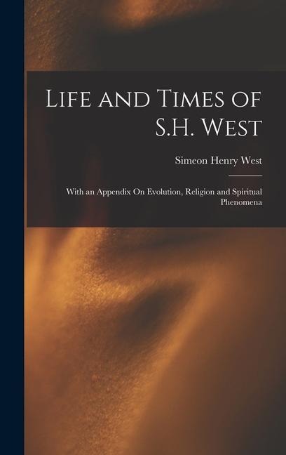 Life and Times of S.H. West: With an Appendix On Evolution, Religion and Spiritual Phenomena