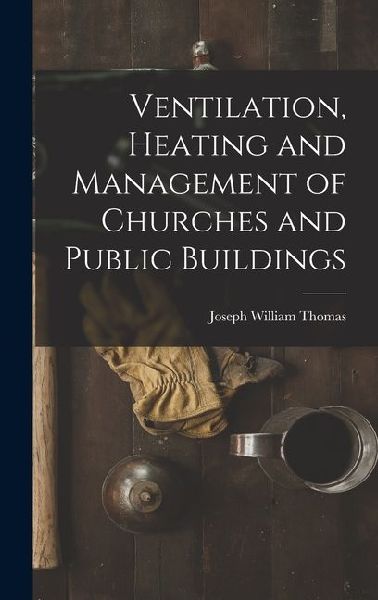 Ventilation, Heating and Management of Churches and Public Buildings