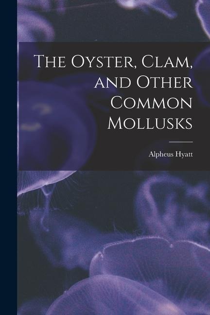 The Oyster, Clam, and Other Common Mollusks