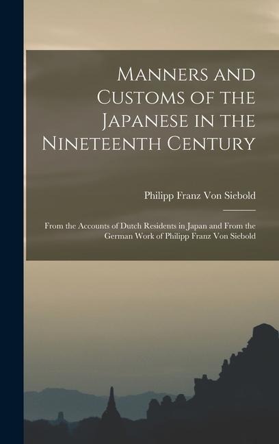 Manners and Customs of the Japanese in the Nineteenth Century: From the Accounts of Dutch Residents in Japan and From the German Work of Philipp Franz Von Siebold