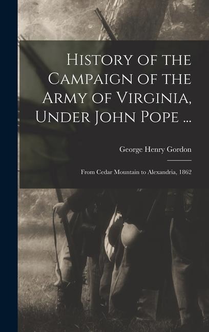 History of the Campaign of the Army of Virginia, Under John Pope ...: From Cedar Mountain to Alexandria, 1862