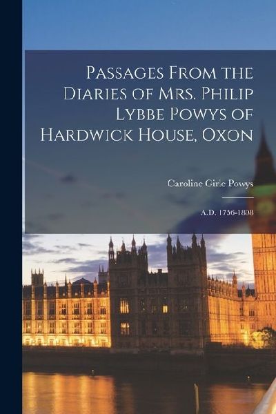 Passages From the Diaries of Mrs. Philip Lybbe Powys of Hardwick House, Oxon: A.D. 1756-1808